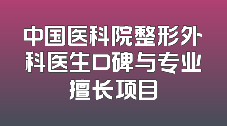 中国医科院整形外科医生口碑与专业擅长项目