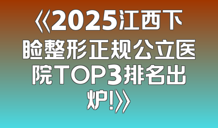《2025江西下睑整形正规公立医院TOP3排名出炉！》