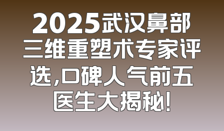 2025武汉鼻部三维重塑术专家评选，口碑人气前五医生大揭秘！