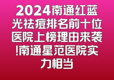 2024南通红蓝光祛痘排名前十位医院上榜理由来袭！南通星范医院实力相当