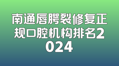 南通唇腭裂修复正规口腔机构排名2024