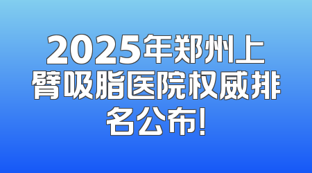 2025年郑州上臂吸脂医院权威排名公布！