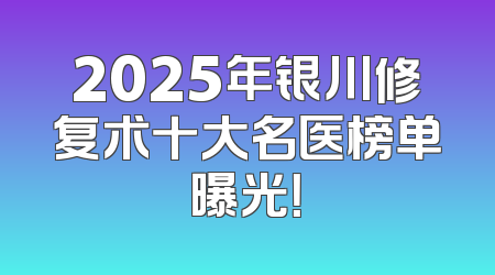 2025年银川修复术十大名医榜单曝光！