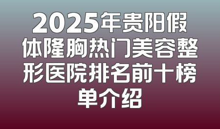 2025年贵阳假体隆胸热门美容整形医院排名前十榜单介绍