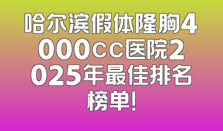 哈尔滨假体隆胸4000cc医院2025年最佳排名榜单！