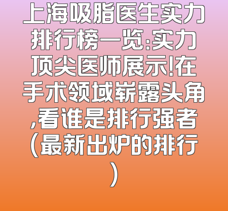 上海吸脂医生实力排行榜一览：实力顶尖医师展示！在手术领域崭露头角，看谁是排行强者（最新出炉的排行）