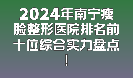 2024年南宁瘦脸整形医院排名前十位综合实力盘点!