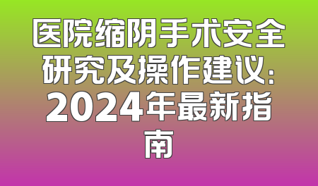 医院缩阴手术安全研究及操作建议：2024年最新指南