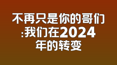 不再只是你的哥们：我们在2024年的转变