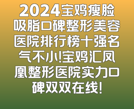 2024宝鸡瘦脸吸脂口碑整形美容医院排行榜十强名气不小！宝鸡汇凤凰整形医院实力口碑双双在线！