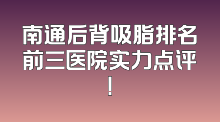 南通后背吸脂排名前三医院实力点评!