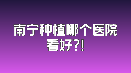 南宁种植哪个医院看好？!