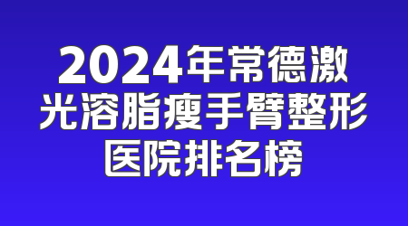 2024年常德激光溶脂瘦手臂整形医院排名榜