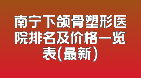 南宁下颌骨塑形医院排名及价格一览表（最新）