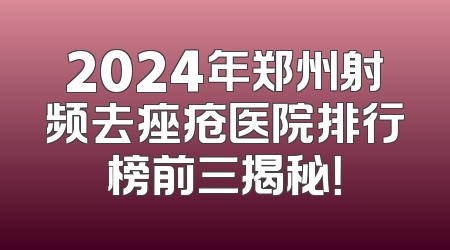 2024年郑州射频去痤疮医院排行榜前三揭秘！