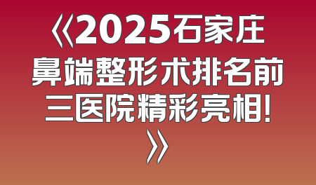 《2025石家庄鼻端整形术排名前三医院精彩亮相！》