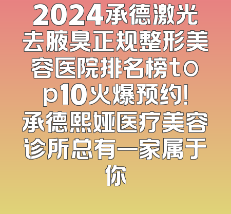 2024承德激光去腋臭正规整形美容医院排名榜top10火爆预约！承德熙娅医疗美容诊所总有一家属于你