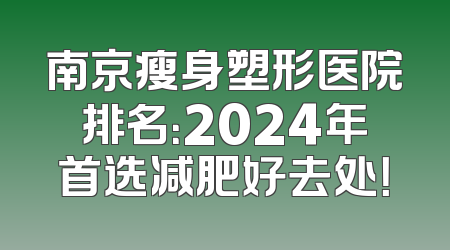 南京瘦身塑形医院排名：2024年首选减肥好去处！
