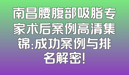 南昌腰腹部吸脂专家术后案例高清集锦：成功案例与排名解密！
