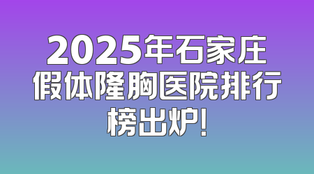 2025年石家庄假体隆胸医院排行榜出炉！