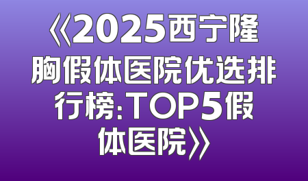 《2025西宁隆胸假体医院优选排行榜：TOP5假体医院》