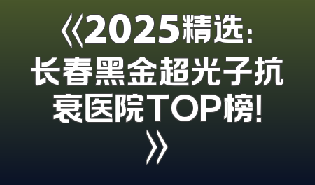 《2025精选：长春黑金超光子抗衰医院TOP榜！》