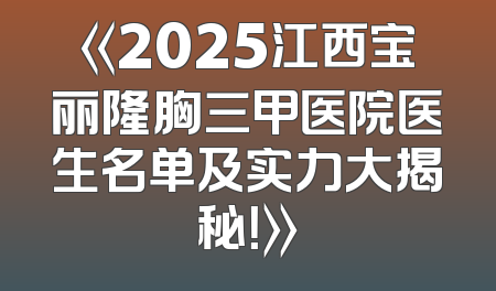 《2025江西宝丽隆胸三甲医院医生名单及实力大揭秘！》