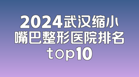 2024武汉缩小嘴巴整形医院排名top10