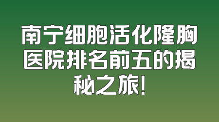 南宁细胞活化隆胸医院排名前五的揭秘之旅！