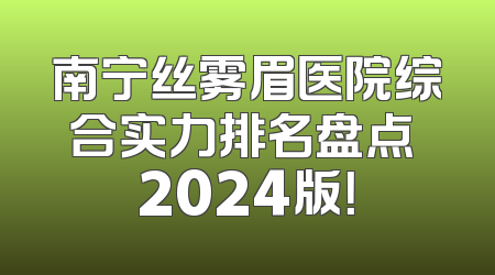 南宁丝雾眉医院综合实力排名盘点 2024版！