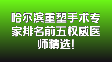 哈尔滨重塑手术专家排名前五权威医师精选！