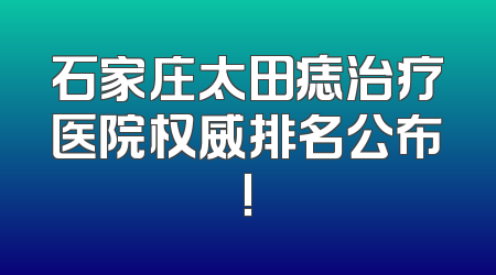 石家庄太田痣治疗医院权威排名公布!