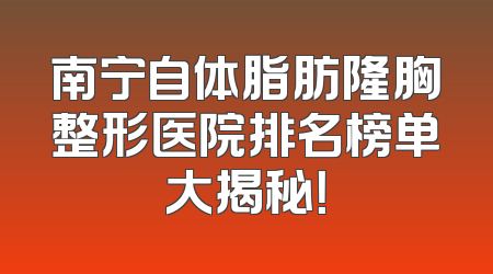 南宁自体脂肪隆胸整形医院排名榜单大揭秘！
