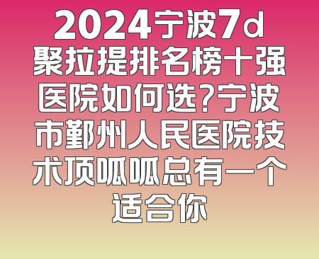 2024宁波7d聚拉提排名榜十强医院如何选？宁波市鄞州人民医院技术顶呱呱总有一个适合你