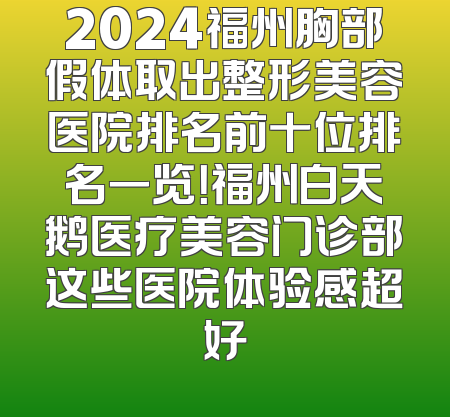 2024福州胸部假体取出整形美容医院排名前十位排名一览！福州白天鹅医疗美容门诊部这些医院体验感超好