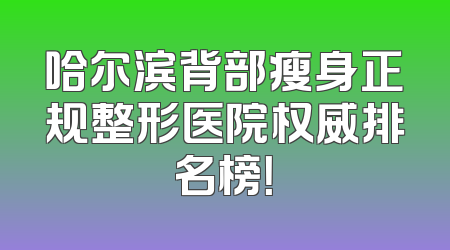哈尔滨背部瘦身正规整形医院权威排名榜！
