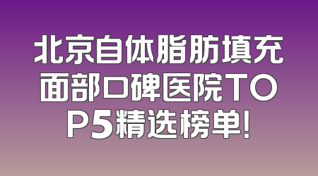 北京自体脂肪填充面部口碑医院TOP5精选榜单！