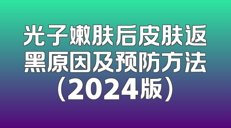 光子嫩肤后皮肤返黑原因及预防方法（2024版）