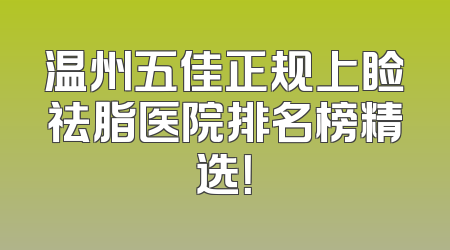 温州五佳正规上睑祛脂医院排名榜精选！