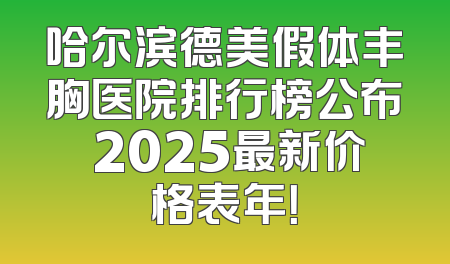 哈尔滨德美假体丰胸医院排行榜公布 2025最新价格表年！