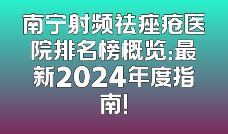南宁射频祛痤疮医院排名榜概览：最新2024年度指南！