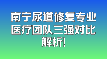 南宁尿道修复专业医疗团队三强对比解析！
