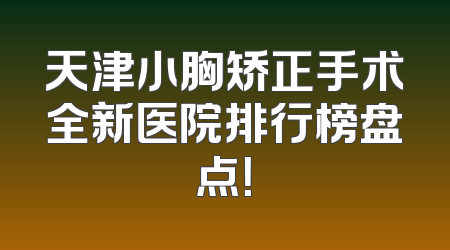 天津小胸矫正手术全新医院排行榜盘点！
