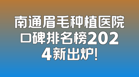 南通眉毛种植医院口碑排名榜2024新出炉！