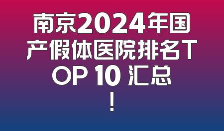 南京2024年国产假体医院排名TOP 10 汇总！