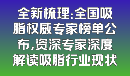 全新梳理：全国吸脂权威专家榜单公布，资深专家深度解读吸脂行业现状