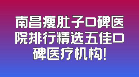 南昌瘦肚子口碑医院排行精选五佳口碑医疗机构！