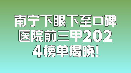 南宁下眼下至口碑医院前三甲2024榜单揭晓！