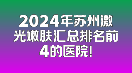 2024年苏州激光嫩肤汇总排名前4的医院!
