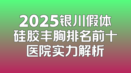 2025银川假体硅胶丰胸排名前十医院实力解析